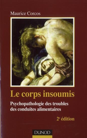 Couverture du livre « Le corps insoumis ; psychopathologie des troubles des conduites alimentaires (2e édition) » de Maurice Corcos aux éditions Dunod