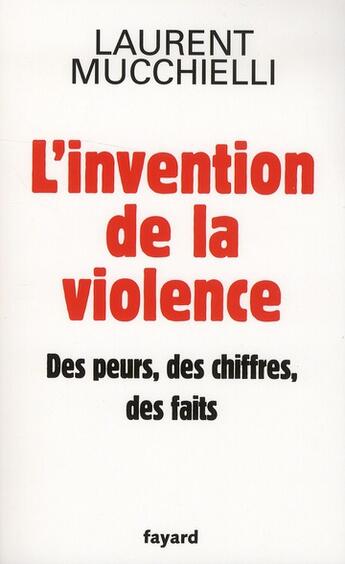 Couverture du livre « L'invention de la violence, des peurs, des chifffres et des faits » de L Mucchielli aux éditions Fayard