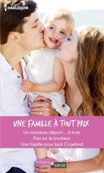 Couverture du livre « Une famille à tout prix ; un nouveau départ... à trois, pari sur le bonheur, une famille pour Jack Crawford » de Judy Christenberry et Marie Ferrarella et Donna Alward aux éditions Harlequin