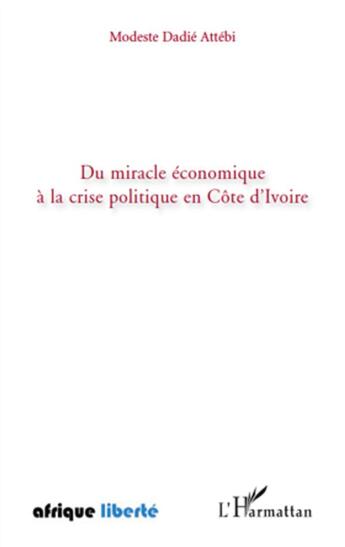 Couverture du livre « AFRIQUE LIBERTE : du miracle économique à la crise politique en Côtre d'Ivoire » de Modeste Dadie Attebi aux éditions L'harmattan