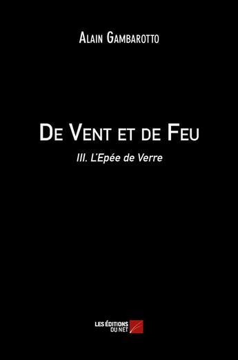 Couverture du livre « De vent et de feu t.3 ; l'épée de verre » de Alain Gambarotto aux éditions Editions Du Net