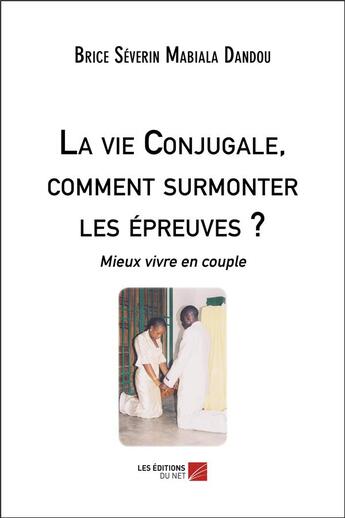 Couverture du livre « La vie conjugale, comment surmonter les épreuves ? mieux vivre en couple » de Brice Severin Mabialou Dandou aux éditions Editions Du Net