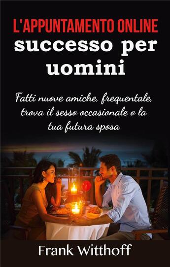 Couverture du livre « L'appuntamento online di successo per uomini ; fatti nuove amiche, frequentale, trova il sesso occasionale o la tua futura sposa » de Frank Witthoff aux éditions Books On Demand