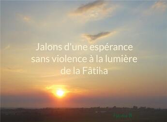 Couverture du livre « Jalons d'une espérance sans violence à la lumière de la Fâtiha » de Fatima B. aux éditions Books On Demand