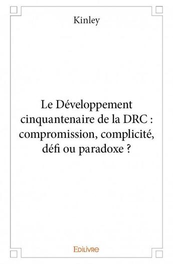 Couverture du livre « Le développement cinquantenaire de la DRC : compromission, complicite, défi ou paradoxe ? » de Kinley aux éditions Edilivre