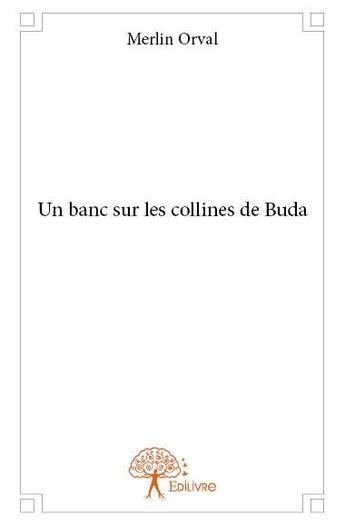 Couverture du livre « Un banc sur les collines de Buda » de Merlin Orval aux éditions Edilivre