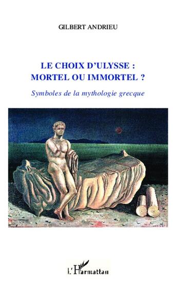 Couverture du livre « Le choix d'Ulysse : mortel ou immortel ? symboles de la mythologie grecque » de Gilbert Andrieu aux éditions L'harmattan