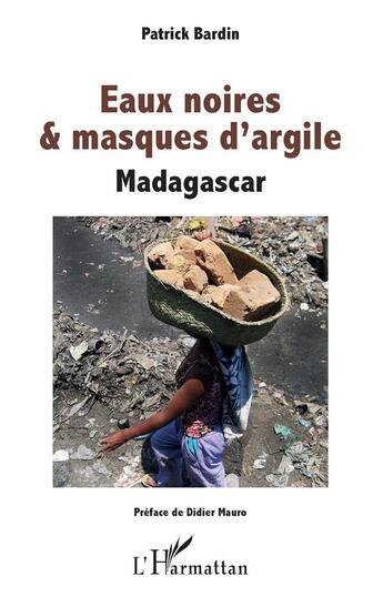 Couverture du livre « Eaux noires et masques d'argile ; Madagascar » de Patrick Bardin aux éditions L'harmattan