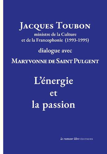 Couverture du livre « Jacques Toubon ministre de la culture et de la francophonie (1993-1995) dialogue avec Maryvonne de Saint Pulgen : l'énergie et la passion » de Maryvonne de Saint Pulgent et Jacques Toubon aux éditions La Rumeur Libre