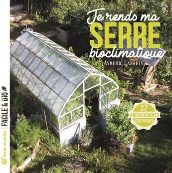 Couverture du livre « Je rends ma serre bioclimatique : 27 aménagements écologiques » de Aymeric Lazarin aux éditions Terre Vivante