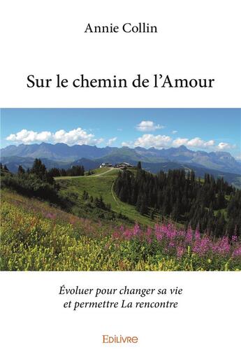 Couverture du livre « Sur le chemin de l'amour - evoluer pour changer sa vie et permettre la rencontre » de Annie Collin aux éditions Edilivre