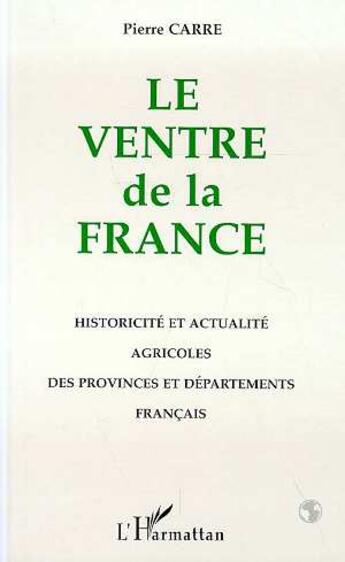 Couverture du livre « Le ventre de la france - historicite et actualite agricoles des provinces et departements francais » de Pierre Carre aux éditions L'harmattan