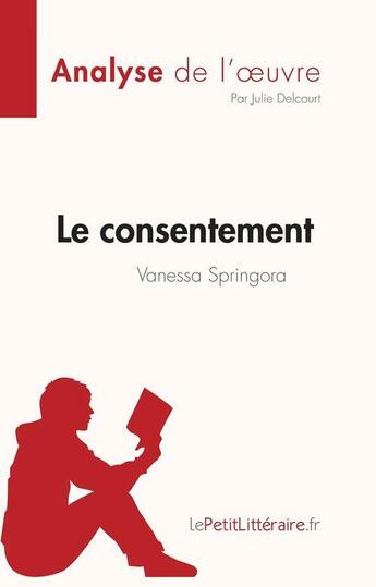 Couverture du livre « Le consentement, de Vanessa Springora (analyse de l'oeuvre) » de Julie Delcourt aux éditions Lepetitlitteraire.fr