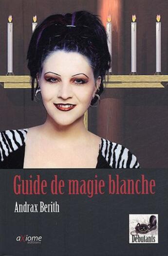 Couverture du livre « Guide De La Magie Blanche » de Andrax Berith aux éditions Axiome