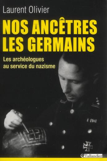 Couverture du livre « Nos ancêtres les Germains ; les archéologues au service des nazis » de Laurent Olivier aux éditions Tallandier