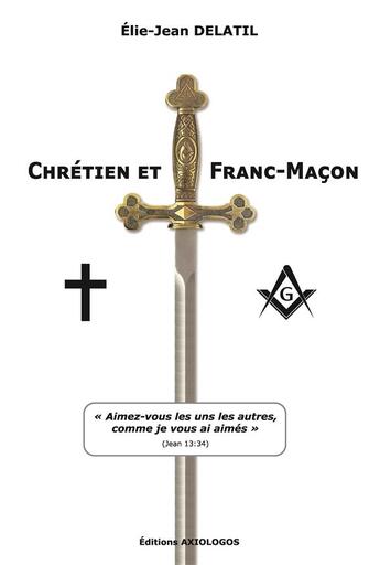 Couverture du livre « Chrétien et Franc-Maçon ; Aimez-vous les uns les autres » de Elie-Jean Delatil aux éditions Axiologos