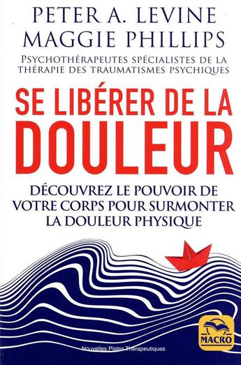 Couverture du livre « Se libérer de la douleur : découvrez le pouvoir de votre corps pour surmonter la douleur physique » de Peter A. Levine et Maggie Phillips aux éditions Macro Editions