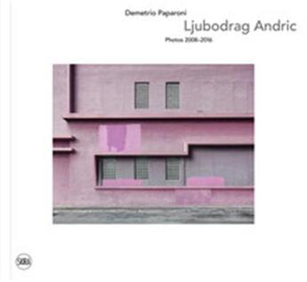 Couverture du livre « Ljubodrag andric photos 2008-2016 » de Demetrio Paparoni aux éditions Skira