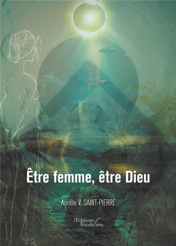 Couverture du livre « Être femme, être Dieu » de Aurelie V. Saint-Pierre aux éditions Baudelaire