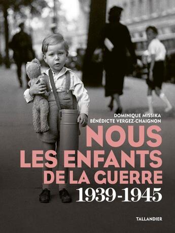 Couverture du livre « Nous les enfants de la guerre : 1939-1945 » de Dominique Missika et Benedicte Vergez-Chaignon aux éditions Tallandier