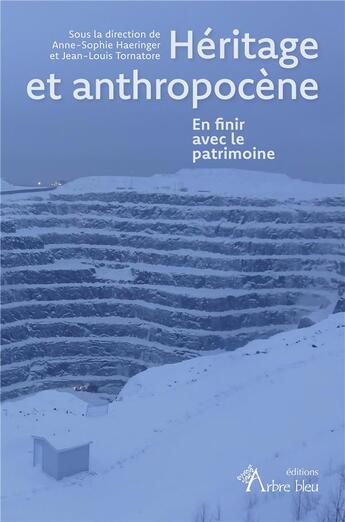 Couverture du livre « Héritage et anthropocène : en finir avec le patrimoine » de Jean-Louis Tornatore et Anne-Sophie Haeringer aux éditions Arbre Bleu