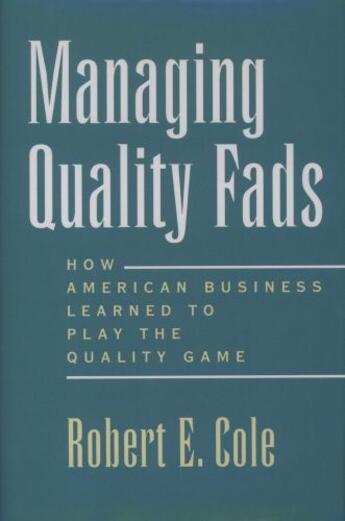 Couverture du livre « Managing Quality Fads: How American Business Learned to Play the Quali » de Cole Robert E aux éditions Oxford University Press Usa