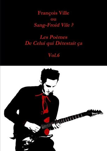 Couverture du livre « François Ville ou Sang-Froid Vile? Les Poèmes de Celui qui Détestait ça - Vol.6 » de Francois Ville aux éditions Lulu