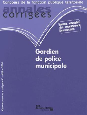 Couverture du livre « Gardien de police municipale 2014 ; annales corrigées ; concours de la fonction publique territoriale » de  aux éditions Documentation Francaise