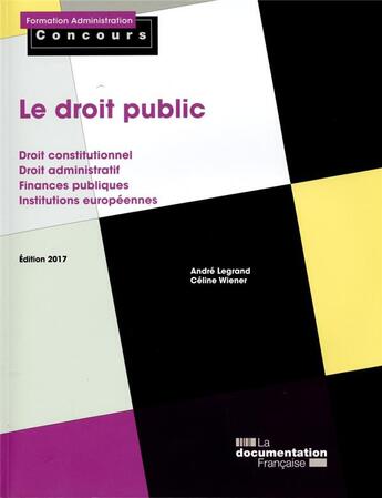 Couverture du livre « Le droit public ; droit constitutionnel, droit administratif, finances publiques, institutions européennes (édition 2017) » de Andre Legrand et Celine Wiener aux éditions Documentation Francaise