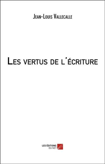 Couverture du livre « Les vertus de l'écriture » de Jean-Louis Vallecalle aux éditions Editions Du Net