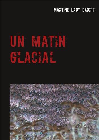 Couverture du livre « Un matin glacial » de Lady Martine Daigre aux éditions Books On Demand