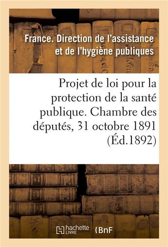 Couverture du livre « Projet de loi pour la protection de la santé publique présenté à la Chambre des députés : le 31 octobre 1891, au nom de M. Carnot, exposé des motifs et projet de loi » de Direction De L'Assis aux éditions Hachette Bnf