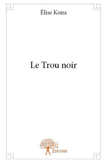 Couverture du livre « Le trou noir » de Elise Kona aux éditions Edilivre