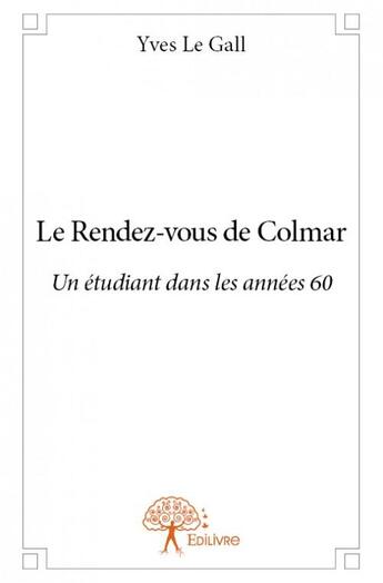 Couverture du livre « Le rendez-vous de Colmar ; un étudiant dans les années 60 » de Yves Le Gall aux éditions Edilivre