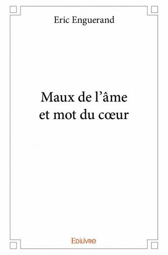 Couverture du livre « Maux de l'âme et mot du coeur » de Eric Enguerand aux éditions Edilivre