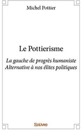 Couverture du livre « Le Pottierisme ; La gauche de progrès humanisteAlternative à nos élites politiques » de Michel Pottier aux éditions Edilivre