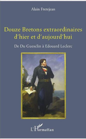 Couverture du livre « Douze Bretons extraordinaires d'hier et d'aujourd'hui ; de Du Guesclin à Edouard Leclerc » de Alain Frerejean aux éditions L'harmattan