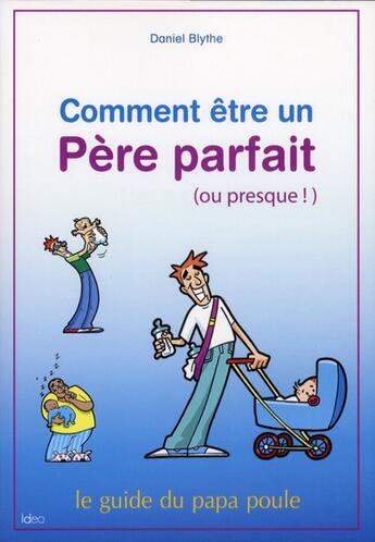 Couverture du livre « Comment être un père parfait (ou presque ! ) ; le guide du papa poule » de Daniel Blythe aux éditions Ideo