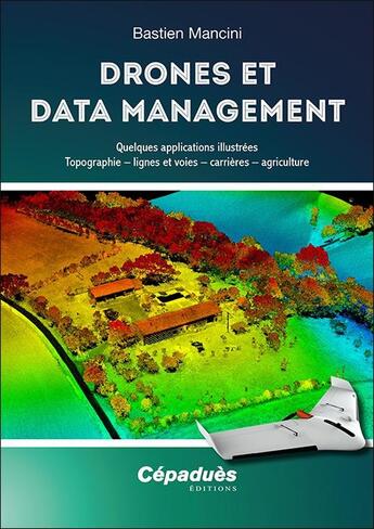 Couverture du livre « Drones et data management ; quelques applications illustrées : topographie, lignes et voies, carrières, agriculture » de Bastien Mancini aux éditions Cepadues