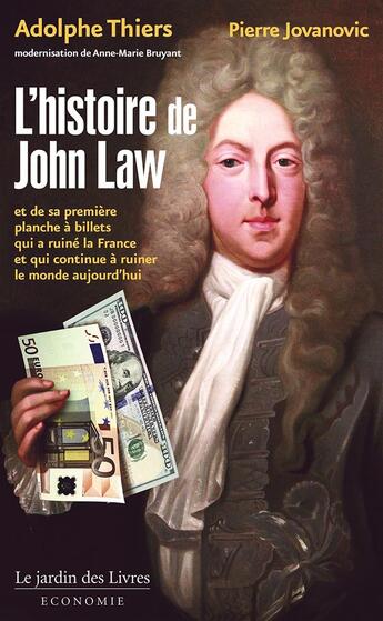 Couverture du livre « L'histoire de John Law ; et de sa première planche à billets qui a ruiné la France, et qui continue à ruiner le monde aujourd'hui » de Pierre Jovanovic et Adolphe Thiers aux éditions Jardin Des Livres