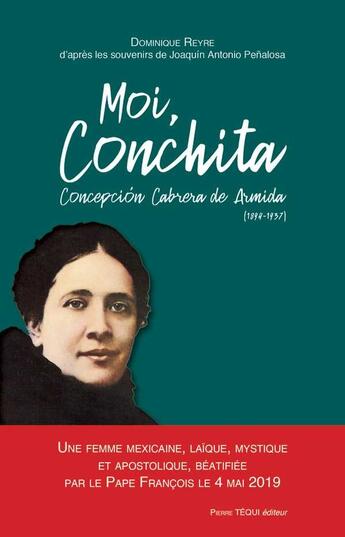 Couverture du livre « Moi, Conchita Concepción Cabrera de Armida (1894-1937) ; une femme mexicaine, laïque, mystique et apostolique, béatifiée par le Pape François le 4 mai 2019 à Mexico » de Dominique Reyre aux éditions Tequi