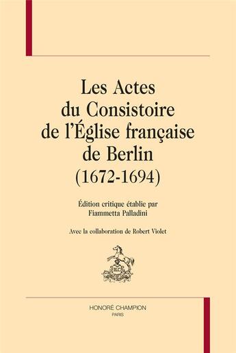 Couverture du livre « Les actes du consistoire de l'Eglise française de Berlin (1672-1694) » de Fiammetta Palladini aux éditions Honore Champion