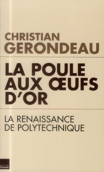 Couverture du livre « La poule aux oeufs d'or ; la renaissance de Polytechnique » de Christian Gerondeau aux éditions Toucan