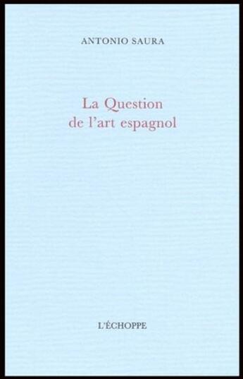 Couverture du livre « La question de l'art espagnol » de Antonio Saura aux éditions L'echoppe