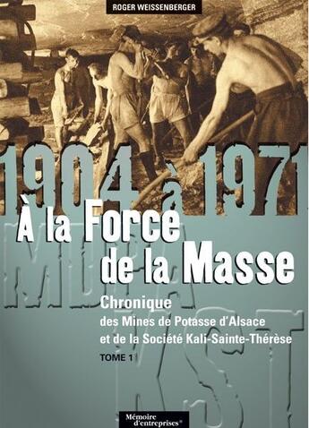 Couverture du livre « Chronique des mines de potasse d'Alsace et de la société Kali-Sainte-Thérèse t.1 ; 1904 à 1971 ; à la force de la masse » de Roger Weissenberger aux éditions Carre Blanc