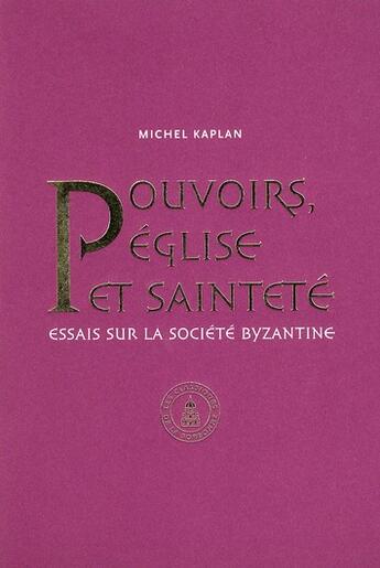 Couverture du livre « Pouvoirs, église et sainteté : Essais sur la société byzantine » de Michel Kaplan aux éditions Editions De La Sorbonne