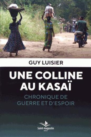 Couverture du livre « Une colline au Kasaï ; chronique de guerre et d'espoir » de Guy Luisier aux éditions Saint Augustin