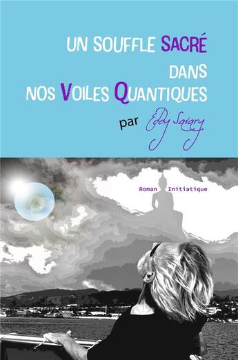 Couverture du livre « Un souffle sacré dans nos voiles quantiques ; roman initiatique » de Eddy Savary aux éditions Librinova