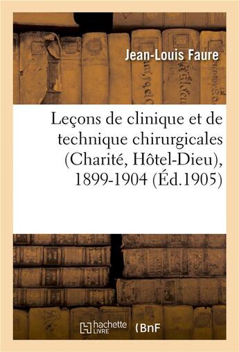 Couverture du livre « Lecons de clinique et de technique chirurgicales (charite, hotel-dieu), 1899-1904 » de Jean-Louis Faure aux éditions Hachette Bnf