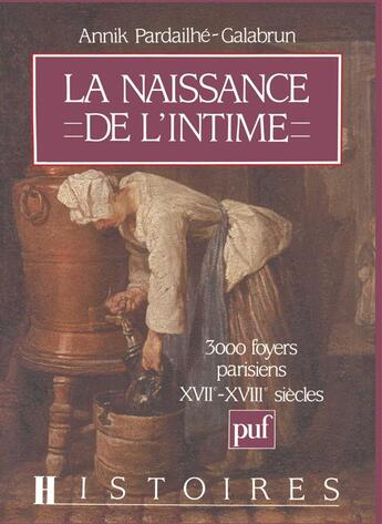 Couverture du livre « La naissance de l'intime ; 3000 foyers parisiens XVIIe-XVIIIe siècles » de Annik Pardailhe-Galabrun aux éditions Puf